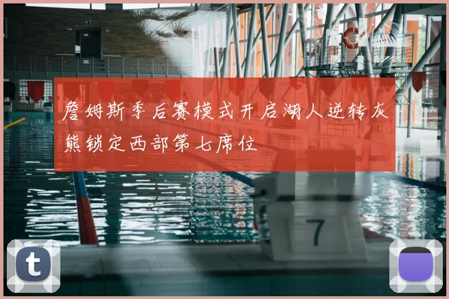 詹姆斯季后赛模式开启湖人逆转灰熊锁定西部第七席位