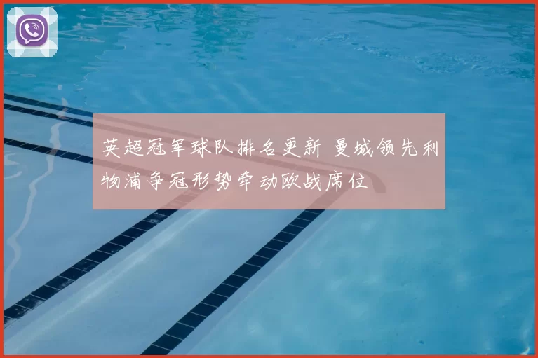 英超冠军球队排名更新 曼城领先利物浦争冠形势牵动欧战席位