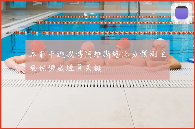 本菲卡迎战博阿维斯塔比分预测主场优势成胜负关键