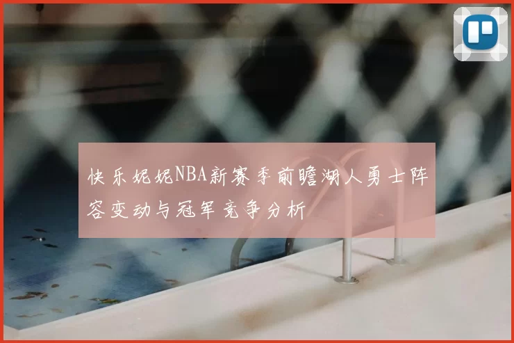 快乐妮妮NBA新赛季前瞻湖人勇士阵容变动与冠军竞争分析