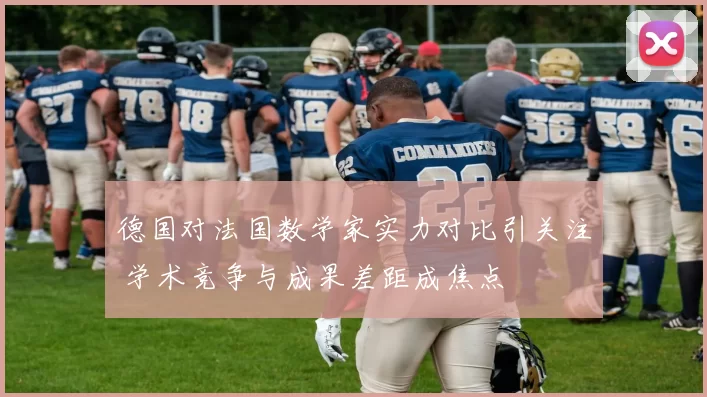 德国对法国数学家实力对比引关注 学术竞争与成果差距成焦点