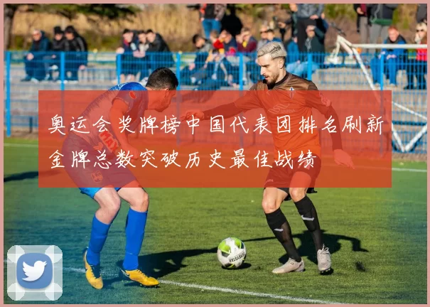 奥运会奖牌榜中国代表团排名刷新金牌总数突破历史最佳战绩