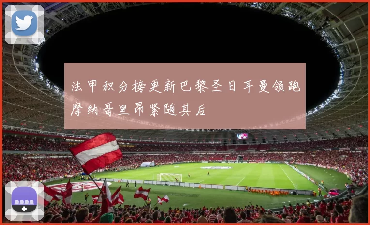 法甲积分榜更新巴黎圣日耳曼领跑摩纳哥里昂紧随其后