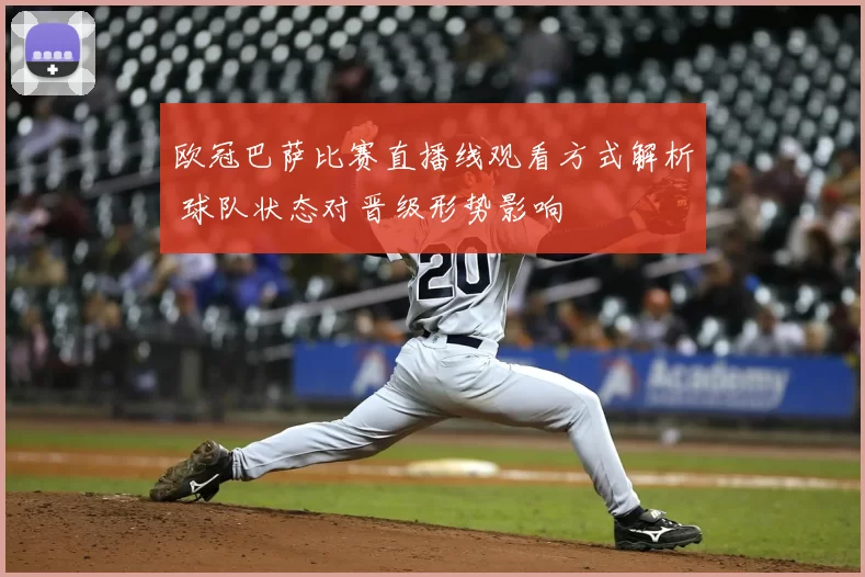 欧冠巴萨比赛直播线观看方式解析 球队状态对晋级形势影响