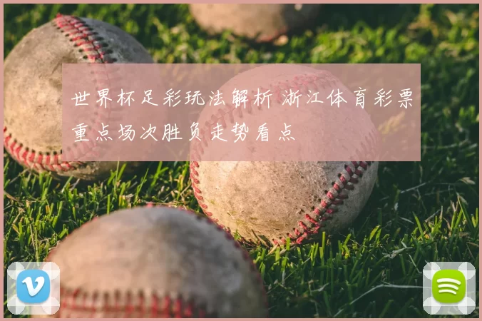 世界杯足彩玩法解析 浙江体育彩票重点场次胜负走势看点