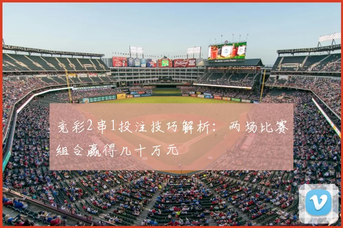竞彩2串1投注技巧解析：两场比赛组合赢得几十万元