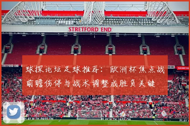 球探论坛足球推荐:欧洲杯焦点战前瞻伤停与战术调整成胜负关键