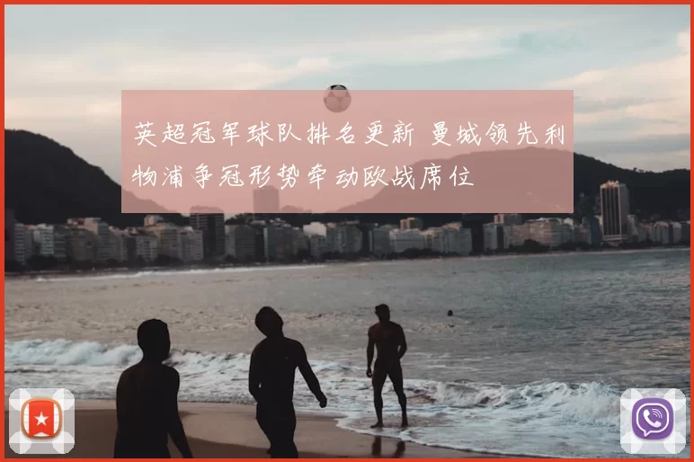 英超冠军球队排名更新 曼城领先利物浦争冠形势牵动欧战席位