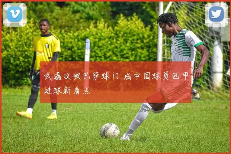武磊攻破巴萨球门 成中国球员西甲进球新看点