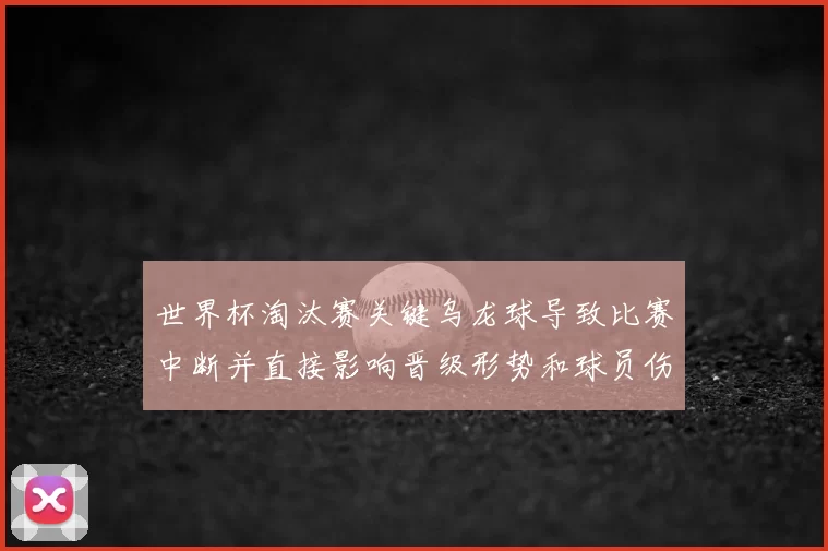 世界杯淘汰赛关键乌龙球导致比赛中断并直接影响晋级形势和球员伤情