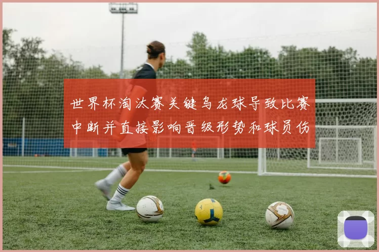 世界杯淘汰赛关键乌龙球导致比赛中断并直接影响晋级形势和球员伤情