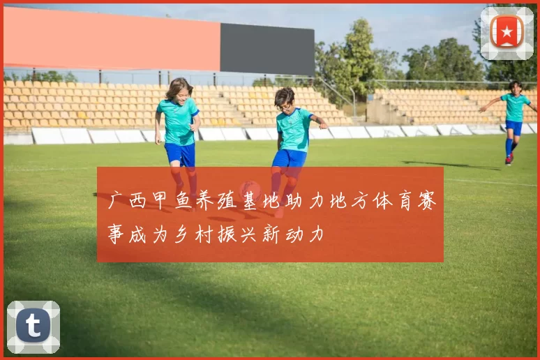 广西甲鱼养殖基地助力地方体育赛事成为乡村振兴新动力