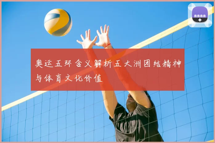 奥运五环含义解析五大洲团结精神与体育文化价值