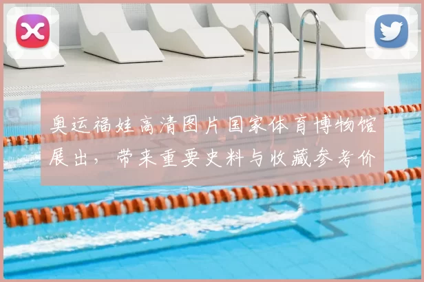 奥运福娃高清图片国家体育博物馆展出，带来重要史料与收藏参考价值