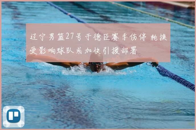 辽宁男篮27号于德臣赛季伤停 轮换受影响球队或加快引援部署