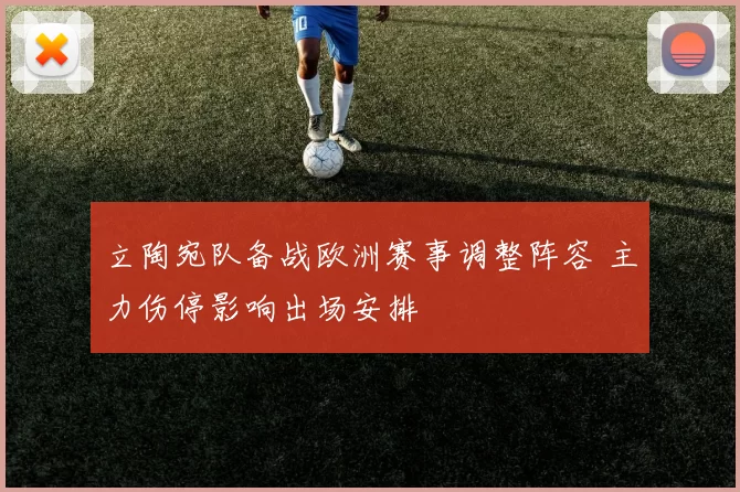 立陶宛队备战欧洲赛事调整阵容 主力伤停影响出场安排