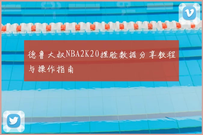 德鲁大叔NBA2K20捏脸数据分享教程与操作指南