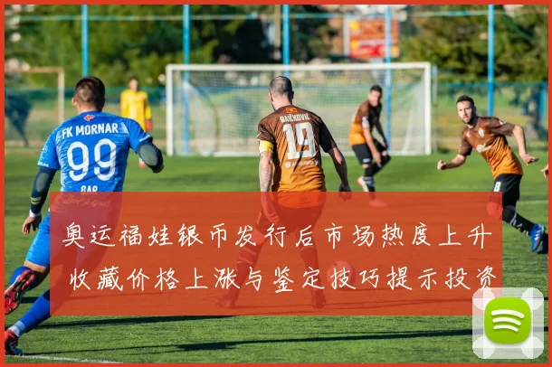 奥运福娃银币发行后市场热度上升 收藏价格上涨与鉴定技巧提示投资风险