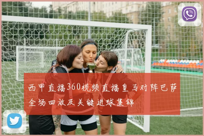 西甲直播360视频直播皇马对阵巴萨全场回放及关键进球集锦