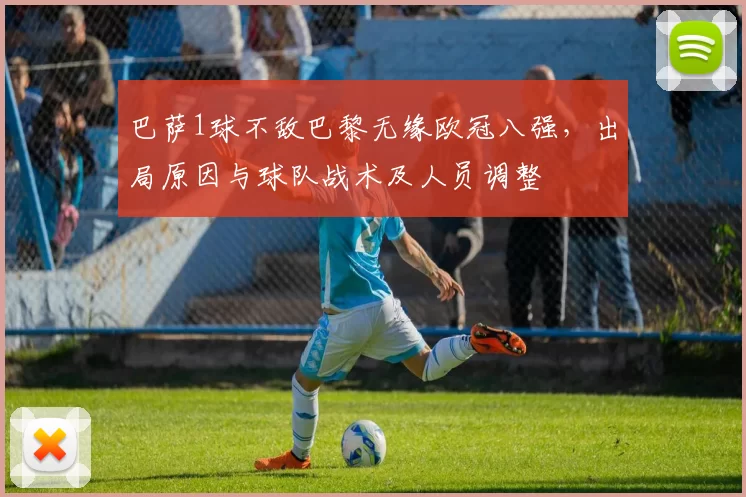 巴萨1球不敌巴黎无缘欧冠八强,出局原因与球队战术及人员调整