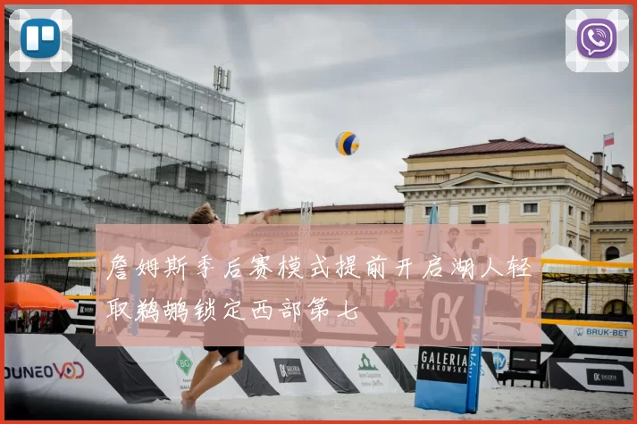 詹姆斯季后赛模式提前开启湖人轻取鹈鹕锁定西部第七