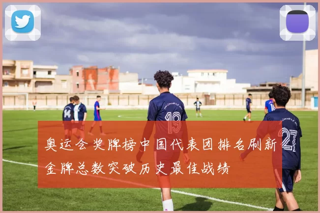 奥运会奖牌榜中国代表团排名刷新金牌总数突破历史最佳战绩