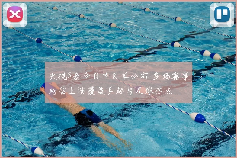 央视5套今日节目单公布 多场赛事轮番上演覆盖乒超与足球热点
