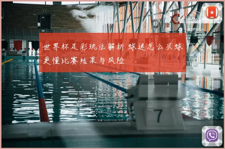 世界杯足彩玩法解析 球迷怎么买球更懂比赛结果与风险