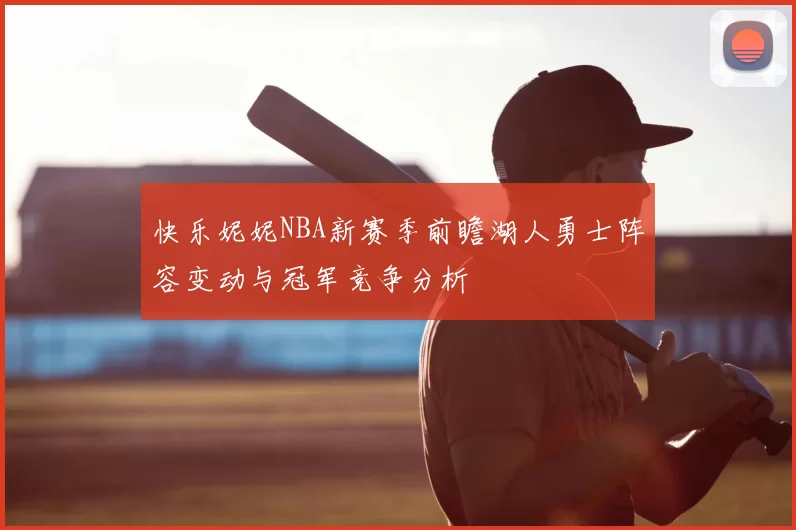 快乐妮妮NBA新赛季前瞻湖人勇士阵容变动与冠军竞争分析