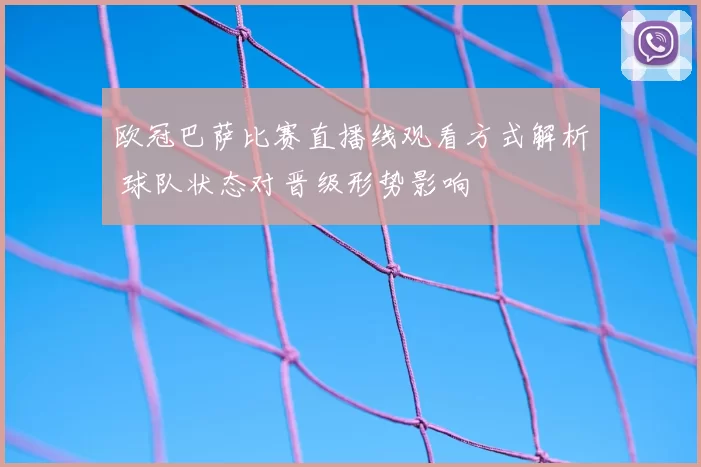 欧冠巴萨比赛直播线观看方式解析 球队状态对晋级形势影响