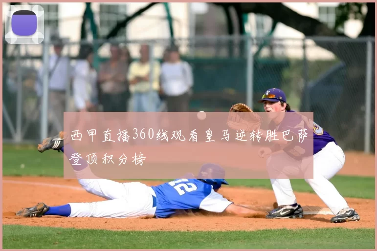 西甲直播360线观看皇马逆转胜巴萨登顶积分榜
