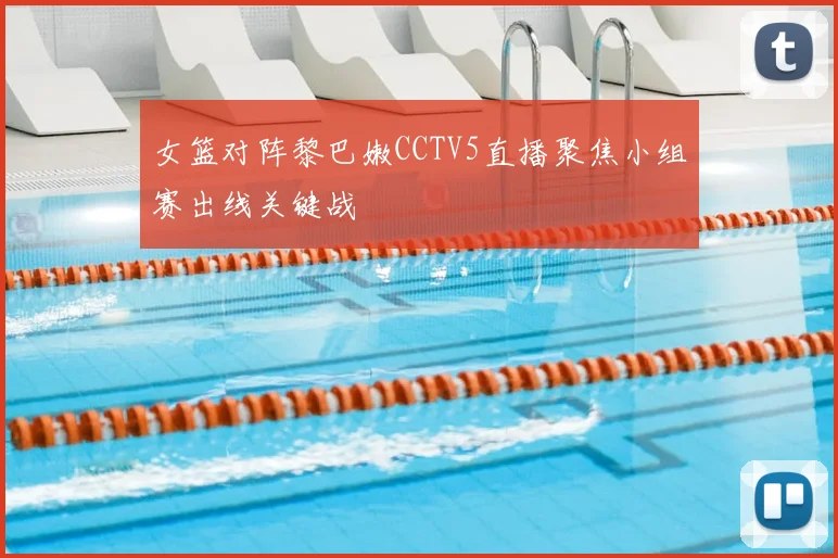 女篮对阵黎巴嫩CCTV5直播聚焦小组赛出线关键战