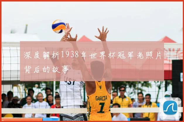 深度解析1938年世界杯冠军老照片背后的故事