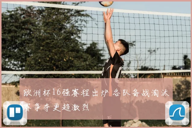 欧洲杯16强赛程出炉 各队备战淘汰赛争夺更趋激烈