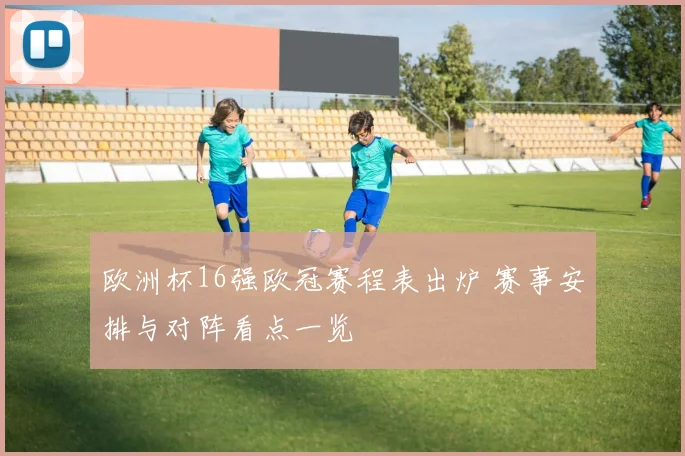 欧洲杯16强欧冠赛程表出炉 赛事安排与对阵看点一览