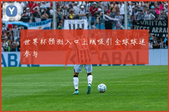 世界杯预测入口上线吸引全球球迷参与