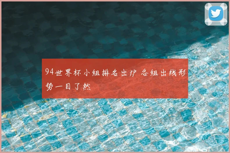 94世界杯小组排名出炉 各组出线形势一目了然
