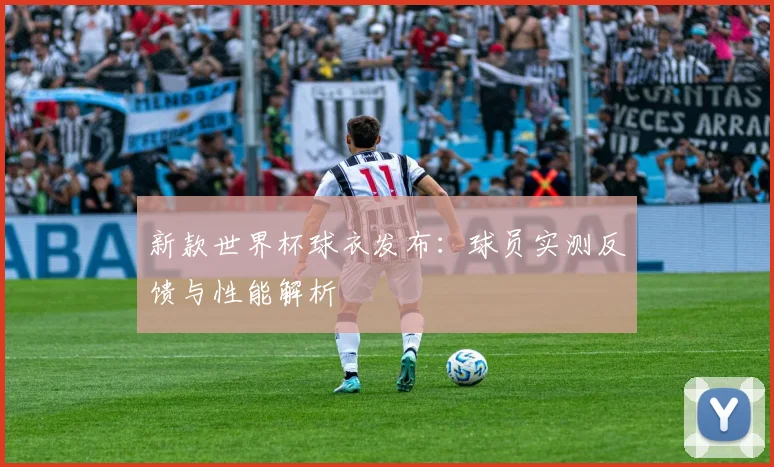 新款世界杯球衣发布:球员实测反馈与性能解析