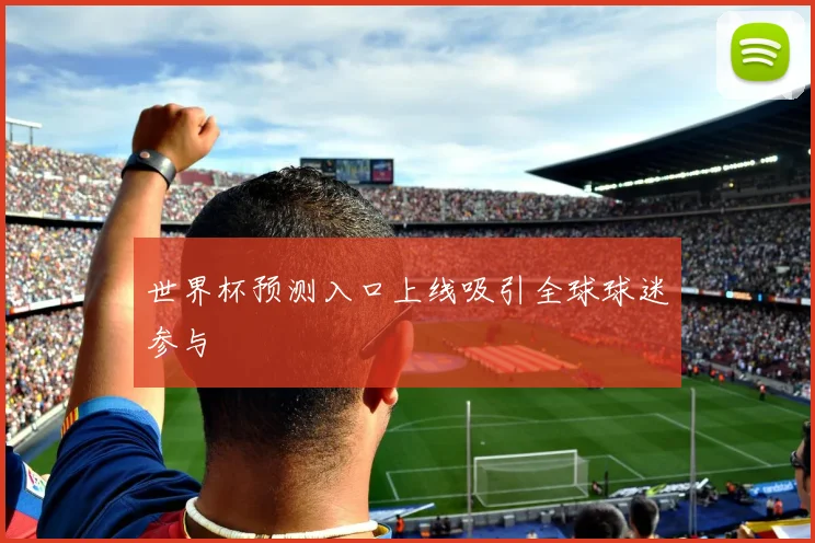 世界杯预测入口上线吸引全球球迷参与