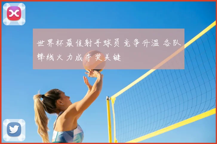 世界杯最佳射手球员竞争升温 各队锋线火力成夺奖关键