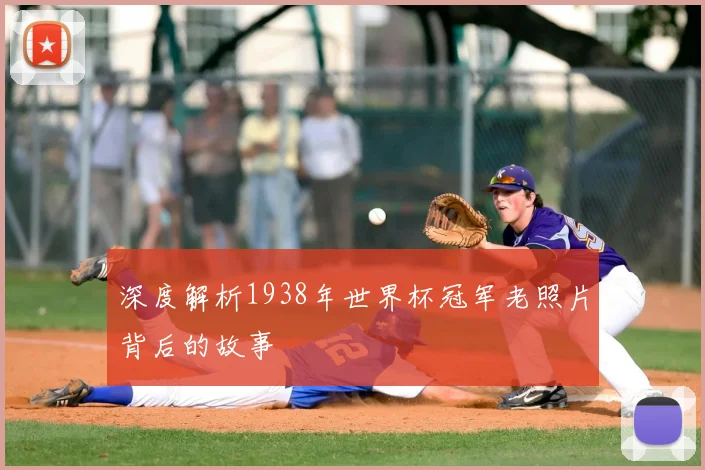深度解析1938年世界杯冠军老照片背后的故事