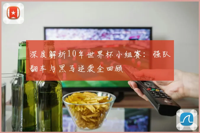 深度解析10年世界杯小组赛：强队翻车与黑马逆袭全回顾