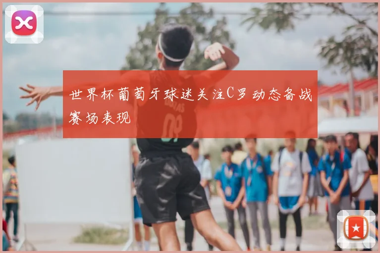 世界杯葡萄牙球迷关注C罗动态备战赛场表现