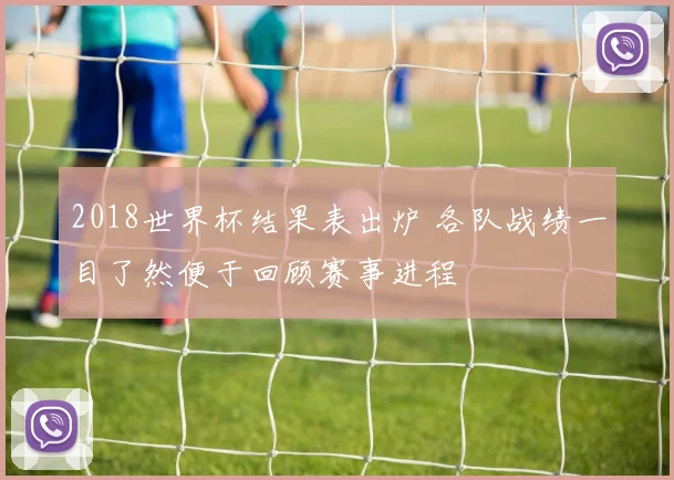 2018世界杯结果表出炉 各队战绩一目了然便于回顾赛事进程