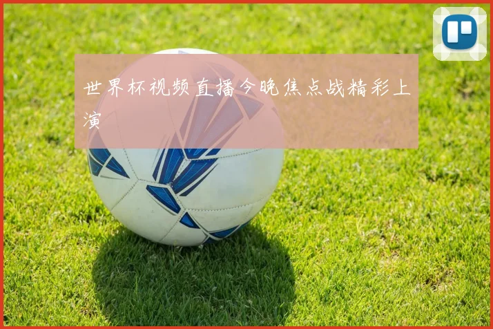 世界杯视频直播今晚焦点战精彩上演