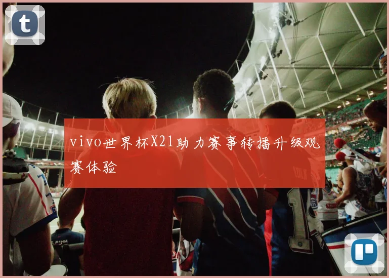 vivo世界杯X21助力赛事转播升级观赛体验