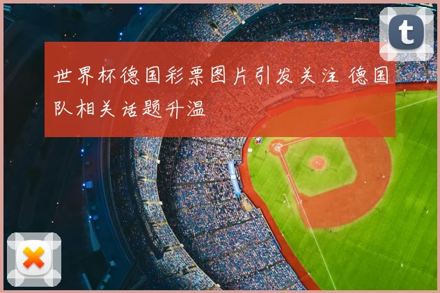 世界杯德国彩票图片引发关注 德国队相关话题升温