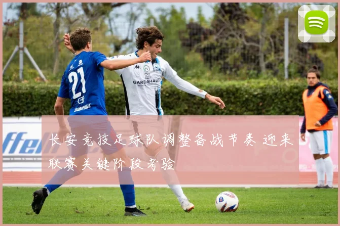 长安竞技足球队调整备战节奏 迎来联赛关键阶段考验