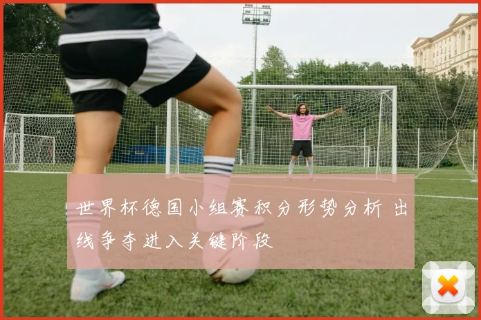世界杯德国小组赛积分形势分析 出线争夺进入关键阶段
