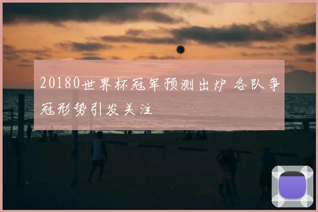 20180世界杯冠军预测出炉 各队争冠形势引发关注